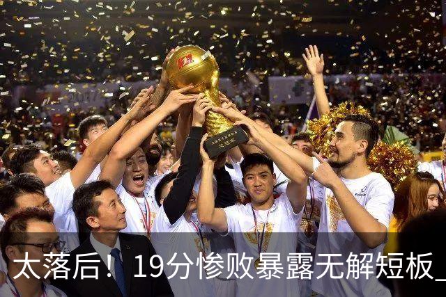太落后！19分惨败暴露无解短板 中国男篮应考虑换帅